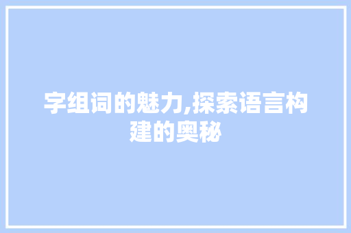 字组词的魅力,探索语言构建的奥秘