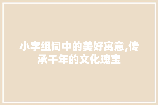 小字组词中的美好寓意,传承千年的文化瑰宝