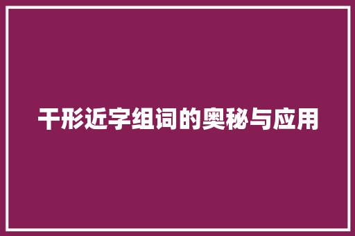 干形近字组词的奥秘与应用