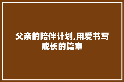 父亲的陪伴计划,用爱书写成长的篇章