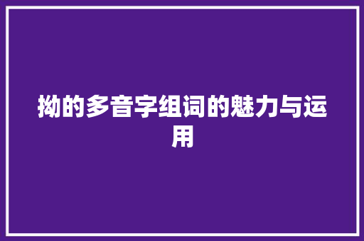 拗的多音字组词的魅力与运用 问答