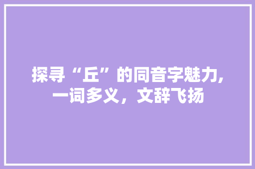 探寻“丘”的同音字魅力,一词多义，文辞飞扬