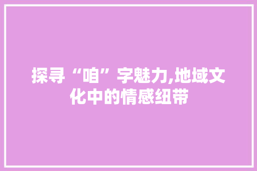 探寻“咱”字魅力,地域文化中的情感纽带
