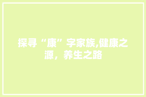 探寻“康”字家族,健康之源，养生之路