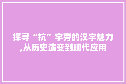 探寻“抗”字旁的汉字魅力,从历史演变到现代应用