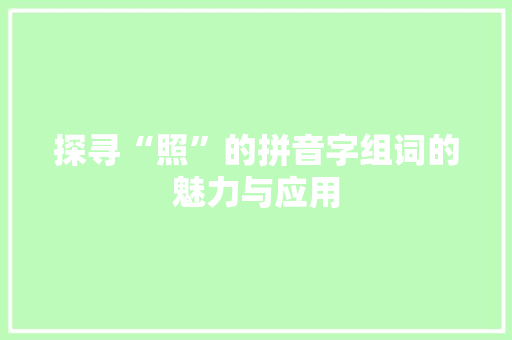 探寻“照”的拼音字组词的魅力与应用