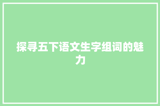 探寻五下语文生字组词的魅力