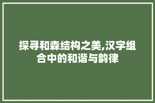 探寻和森结构之美,汉字组合中的和谐与韵律