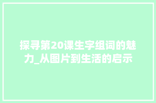 探寻第20课生字组词的魅力_从图片到生活的启示