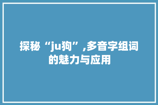 探秘“ju狗”,多音字组词的魅力与应用
