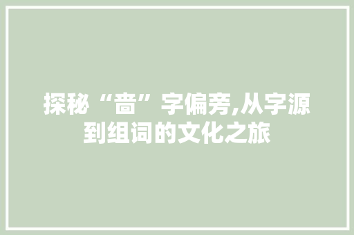 探秘“啬”字偏旁,从字源到组词的文化之旅