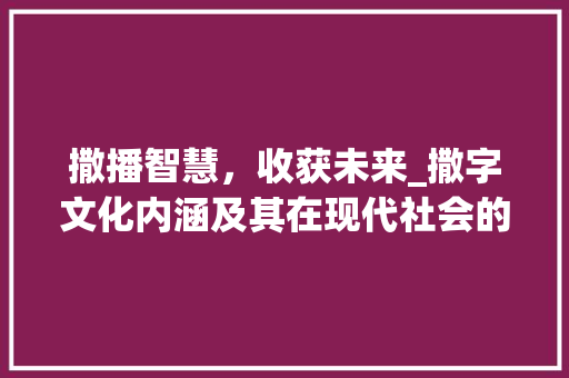 撒播智慧，收获未来_撒字文化内涵及其在现代社会的价值