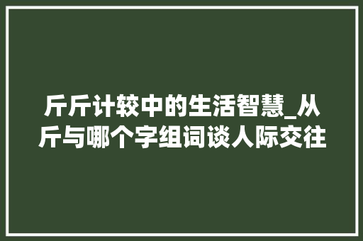 斤斤计较中的生活智慧_从斤与哪个字组词谈人际交往