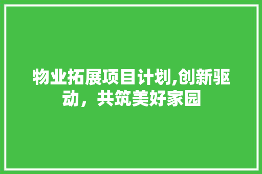 物业拓展项目计划,创新驱动，共筑美好家园