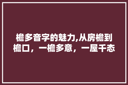 檐多音字的魅力,从房檐到檐口，一檐多意，一屋千态
