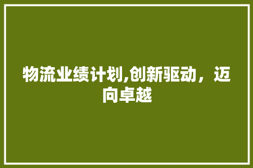 物流业绩计划,创新驱动，迈向卓越
