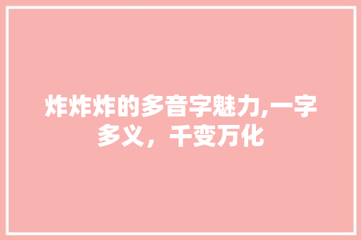 炸炸炸的多音字魅力,一字多义，千变万化