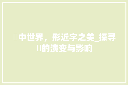 甁中世界，形近字之美_探寻甁的演变与影响