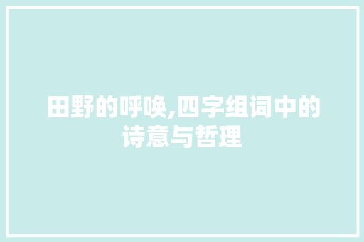 田野的呼唤,四字组词中的诗意与哲理