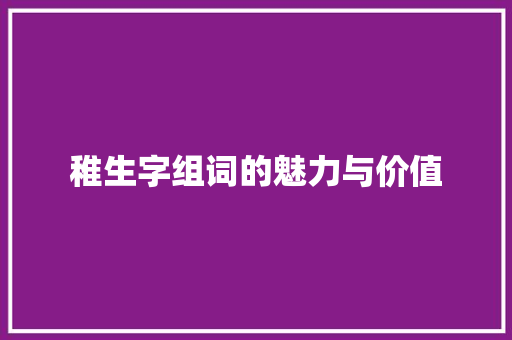 稚生字组词的魅力与价值