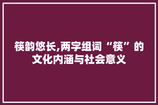 筷韵悠长,两字组词“筷”的文化内涵与社会意义