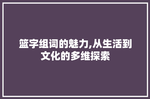篮字组词的魅力,从生活到文化的多维探索