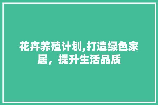 花卉养殖计划,打造绿色家居，提升生活品质