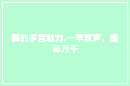 脾的多音魅力,一字双声，组词万千