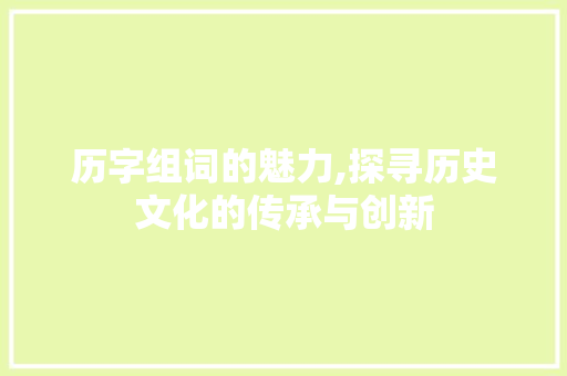历字组词的魅力,探寻历史文化的传承与创新