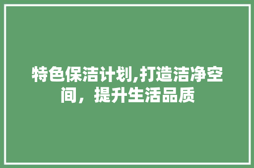 特色保洁计划,打造洁净空间，提升生活品质