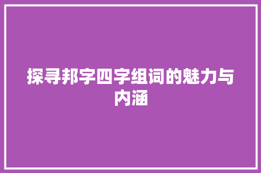 探寻邦字四字组词的魅力与内涵
