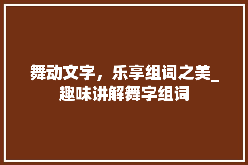 舞动文字，乐享组词之美_趣味讲解舞字组词