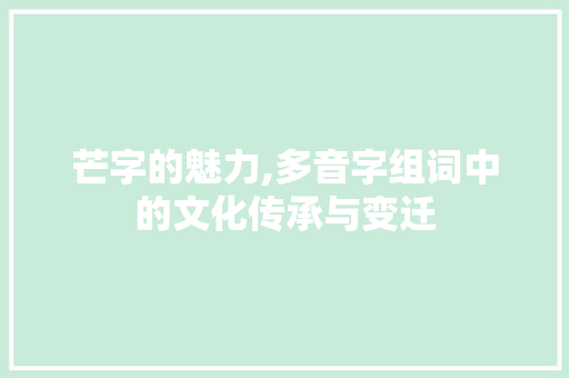 芒字的魅力,多音字组词中的文化传承与变迁