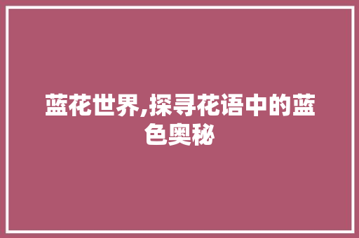 蓝花世界,探寻花语中的蓝色奥秘