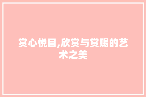 赏心悦目,欣赏与赏赐的艺术之美