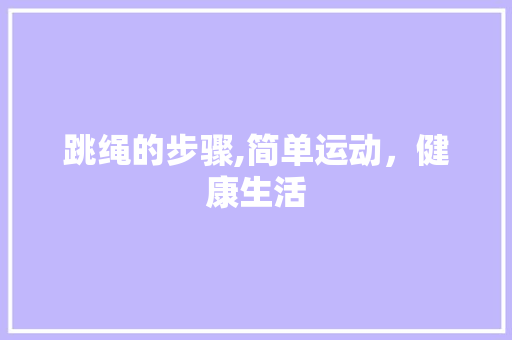 跳绳的步骤,简单运动，健康生活