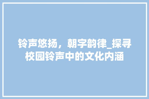 铃声悠扬，朝字韵律_探寻校园铃声中的文化内涵