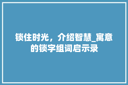 锁住时光，介绍智慧_寓意的锁字组词启示录
