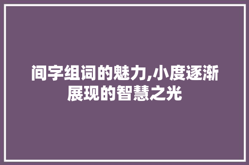 间字组词的魅力,小度逐渐展现的智慧之光
