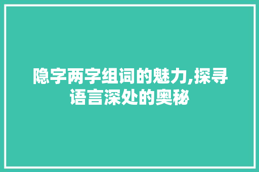 隐字两字组词的魅力,探寻语言深处的奥秘