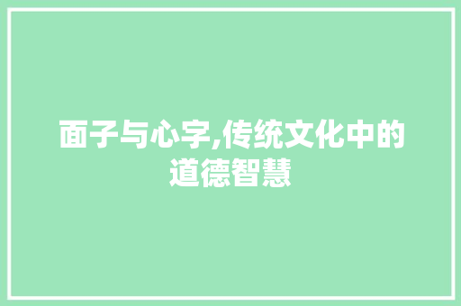 面子与心字,传统文化中的道德智慧