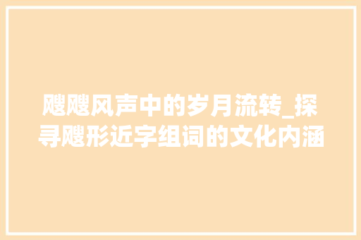 飕飕风声中的岁月流转_探寻飕形近字组词的文化内涵