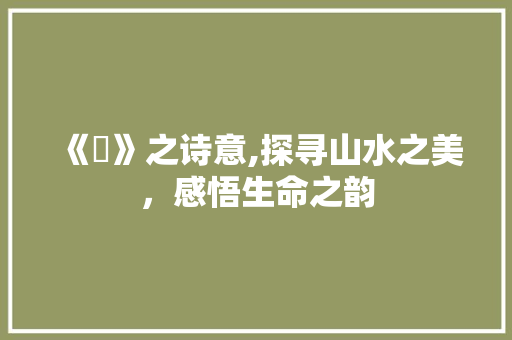 《湧》之诗意,探寻山水之美，感悟生命之韵