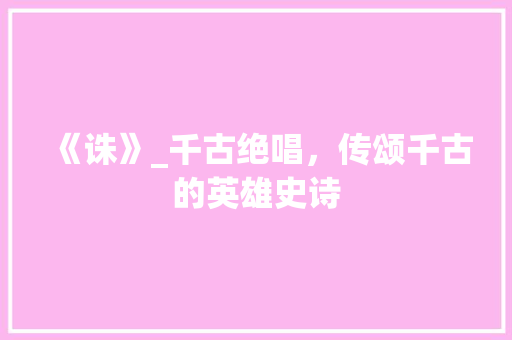 《诛》_千古绝唱，传颂千古的英雄史诗
