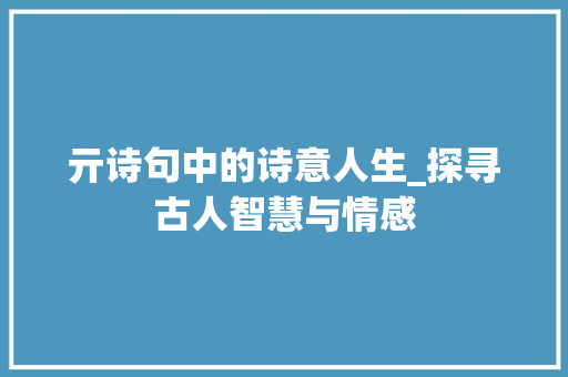 亓诗句中的诗意人生_探寻古人智慧与情感