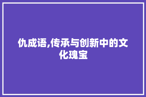 仇成语,传承与创新中的文化瑰宝