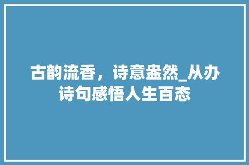 古韵流香，诗意盎然_从办诗句感悟人生百态