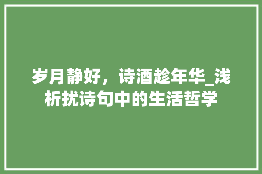岁月静好，诗酒趁年华_浅析扰诗句中的生活哲学