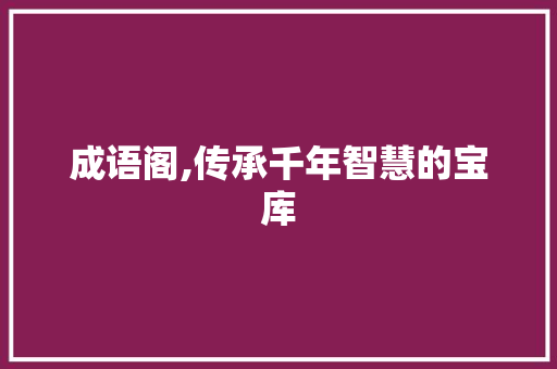 成语阁,传承千年智慧的宝库