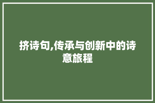 挤诗句,传承与创新中的诗意旅程